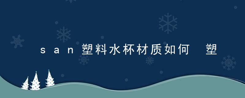 san塑料水杯材质如何 塑料水杯要买什么材质